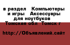  в раздел : Компьютеры и игры » Аксессуары для ноутбуков . Томская обл.,Томск г.